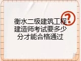 衡水二级建筑工程建造师考试要多少分才能合格通过