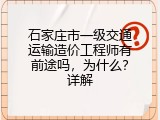 石家庄市一级交通运输造价工程师有前途吗，为什么？详解