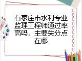 石家庄市水利专业监理工程师通过率高吗，主要失分点在哪