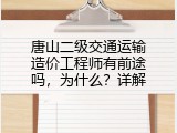 唐山二级交通运输造价工程师有前途吗，为什么？详解