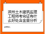 滨州土木建筑监理工程师考完证有什么好处含金量分析