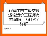 石家庄市二级交通运输造价工程师有前途吗，为什么？详解