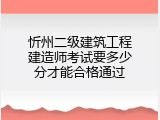 忻州二级建筑工程建造师考试要多少分才能合格通过