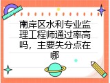 南岸区水利专业监理工程师通过率高吗，主要失分点在哪