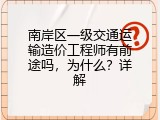 南岸区一级交通运输造价工程师有前途吗，为什么？详解