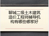 聊城二级土木建筑造价工程师辅导机构有哪些哪家好