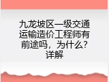 九龙坡区一级交通运输造价工程师有前途吗，为什么？详解