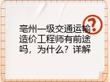亳州一级交通运输造价工程师有前途吗，为什么？详解