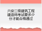 六安二级建筑工程建造师考试要多少分才能合格通过