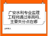广安水利专业监理工程师通过率高吗，主要失分点在哪