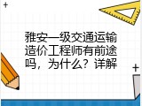 雅安一级交通运输造价工程师有前途吗，为什么？详解