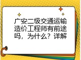 广安二级交通运输造价工程师有前途吗，为什么？详解