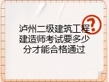 泸州二级建筑工程建造师考试要多少分才能合格通过