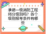 承德一级消防工程师分级别吗？各个级别报考条件有哪些