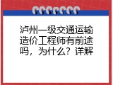 泸州一级交通运输造价工程师有前途吗，为什么？详解