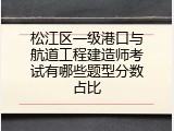 松江区一级港口与航道工程建造师考试有哪些题型分数占比