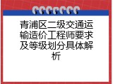 青浦区二级交通运输造价工程师要求及等级划分具体解析