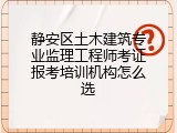 静安区土木建筑专业监理工程师考证报考培训机构怎么选