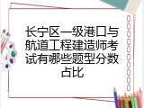 长宁区一级港口与航道工程建造师考试有哪些题型分数占比