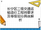 长宁区二级交通运输造价工程师要求及等级划分具体解析
