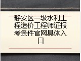 静安区一级水利工程造价工程师证报考条件官网具体入口