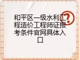 和平区一级水利工程造价工程师证报考条件官网具体入口