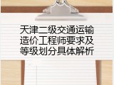 天津二级交通运输造价工程师要求及等级划分具体解析