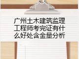广州土木建筑监理工程师考完证有什么好处含金量分析
