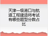 天津一级港口与航道工程建造师考试有哪些题型分数占比