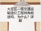 大足区一级交通运输造价工程师有前途吗，为什么？详解