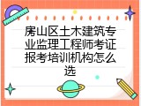 房山区土木建筑专业监理工程师考证报考培训机构怎么选
