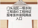 门头沟区一级水利工程造价工程师证报考条件官网具体入口
