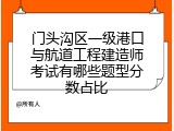 门头沟区一级港口与航道工程建造师考试有哪些题型分数占比