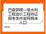 巴音郭楞一级水利工程造价工程师证报考条件官网具体入口