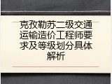 克孜勒苏二级交通运输造价工程师要求及等级划分具体解析