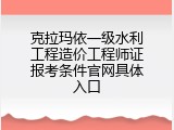 克拉玛依一级水利工程造价工程师证报考条件官网具体入口