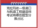 克拉玛依一级港口与航道工程建造师考试有哪些题型分数占比