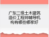 广东二级土木建筑造价工程师辅导机构有哪些哪家好