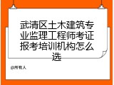 武清区土木建筑专业监理工程师考证报考培训机构怎么选