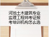 河池土木建筑专业监理工程师考证报考培训机构怎么选
