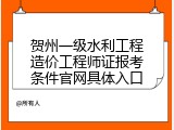 贺州一级水利工程造价工程师证报考条件官网具体入口