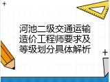 河池二级交通运输造价工程师要求及等级划分具体解析