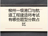 柳州一级港口与航道工程建造师考试有哪些题型分数占比