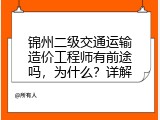 锦州二级交通运输造价工程师有前途吗，为什么？详解