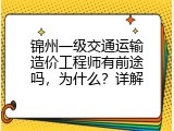 锦州一级交通运输造价工程师有前途吗，为什么？详解