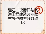 通辽一级港口与航道工程建造师考试有哪些题型分数占比