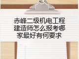赤峰二级机电工程建造师怎么报考哪家最好有何要求