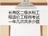 长寿区二级水利工程造价工程师考试一年几次共多少题