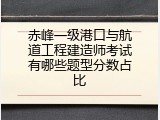 赤峰一级港口与航道工程建造师考试有哪些题型分数占比