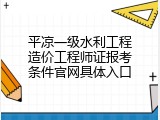 平凉一级水利工程造价工程师证报考条件官网具体入口